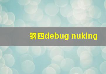 钢四debug nuking